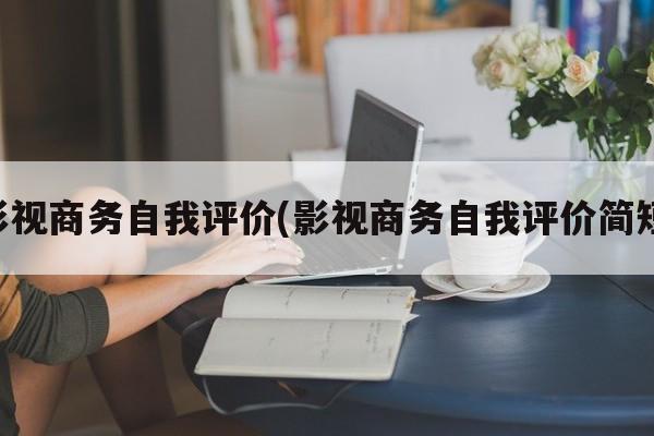 影视商务自我评价(影视商务自我评价简短)